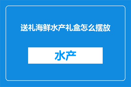 送礼海鲜水产礼盒怎么摆放(如何优雅地摆放送礼海鲜水产礼盒？)