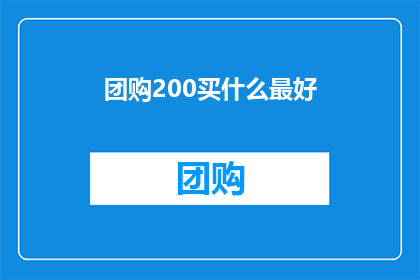 团购200买什么最好(团购200元，你最想购买什么？)