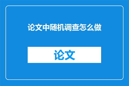 论文中随机调查怎么做(如何进行有效的论文中随机调查？)