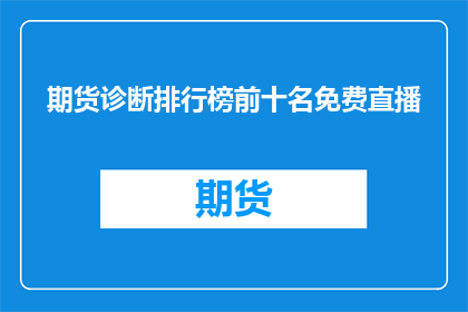 期货诊断排行榜前十名免费直播(期货市场诊断排行榜前十名的免费直播活动，您是否已经关注？)