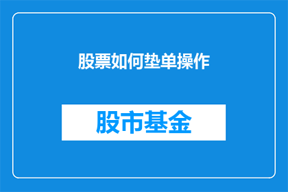 股票如何垫单操作(如何进行股票垫单操作？)
