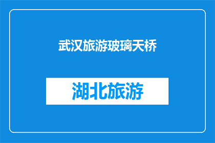 武汉旅游玻璃天桥(武汉旅游玻璃天桥：你敢尝试吗？)