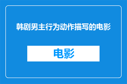 韩剧男主行为动作描写的电影(韩剧男主行为动作描写的电影：我们如何通过电影中的动作来理解人物性格？)