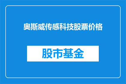 奥斯威传感科技股票价格(奥斯威传感科技股票价格走势如何？投资者应关注哪些关键因素？)