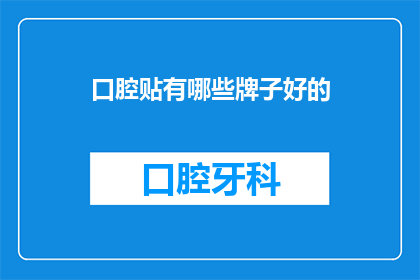 口腔贴有哪些牌子好的(口腔贴品牌推荐：市面上哪些牌子的口腔贴效果显著？)