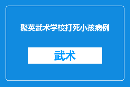 聚英武术学校打死小孩病例(聚英武术学校涉嫌严重暴力事件：一名儿童不幸身亡，背后真相引人深思)