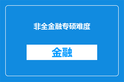 非全金融专硕难度(非全金融专硕的难度究竟如何？)