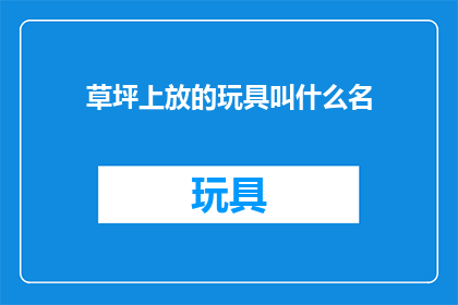 草坪上放的玩具叫什么名(草坪上放置的玩具叫什么名字？)