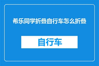 希乐同学折叠自行车怎么折叠(如何高效折叠希乐同学的折叠自行车？)