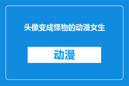 头像变成怪物的动漫女生(动漫女生的头像为何变成了怪物？)
