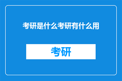 考研是什么考研有什么用(考研究竟意味着什么？它为何成为众多学子追求的目标？)
