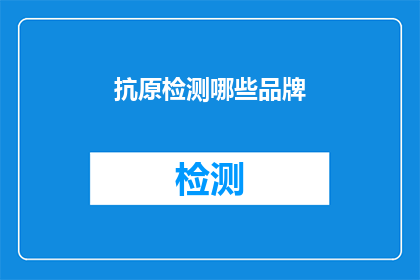 抗原检测哪些品牌(您知道哪些品牌的抗原检测产品在市面上备受推崇吗？)