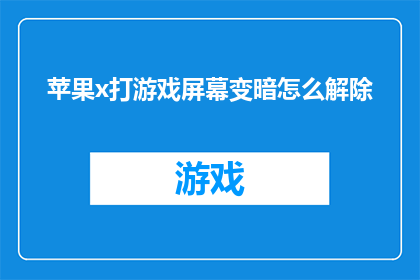 苹果x打游戏屏幕变暗怎么解除(如何解除苹果X游戏时屏幕变暗的问题？)