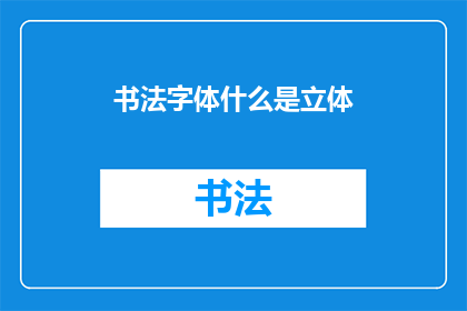 书法字体什么是立体(书法字体的立体之美：你了解其独特构造吗？)