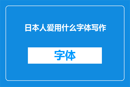 日本人爱用什么字体写作(日本人偏爱的书写字体：探索日本文化中的独特风格)