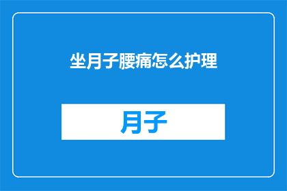 坐月子腰痛怎么护理(坐月子期间腰痛如何护理？)