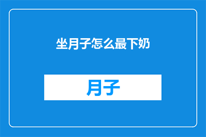 坐月子怎么最下奶(如何有效促进产后乳汁分泌？坐月子期间有哪些方法可以最有效地下奶？)