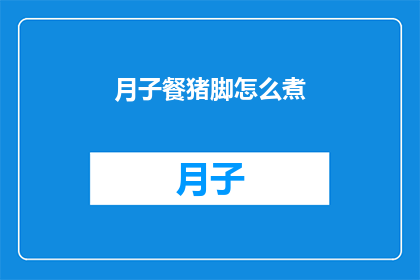 月子餐猪脚怎么煮(如何烹制美味的月子餐猪脚？)