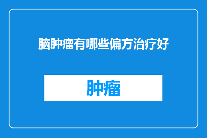 脑肿瘤有哪些偏方治疗好(脑肿瘤的偏方治疗真的有效吗？)