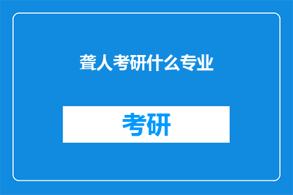 聋人考研什么专业(聋人考研选择专业时，有哪些领域是值得考虑的？)