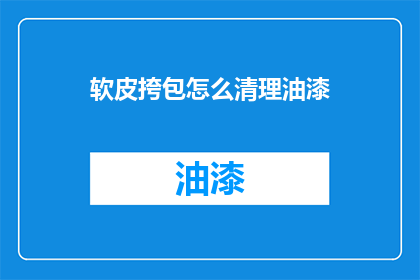 软皮挎包怎么清理油漆(如何彻底清理软皮挎包上的油漆污渍？)