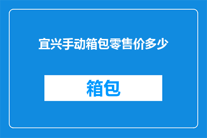 宜兴手动箱包零售价多少(宜兴手动箱包零售价是多少？)