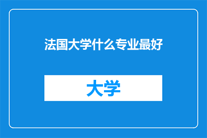 法国大学什么专业最好(法国大学中，哪些专业堪称学术巅峰？)