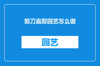 剪刀直剪园艺怎么做(如何正确使用剪刀进行园艺工作？)