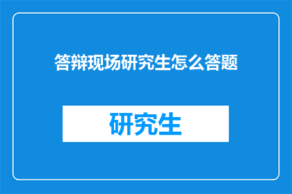 答辩现场研究生怎么答题(研究生在答辩现场如何有效答题？)