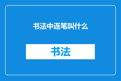 书法中连笔叫什么(书法艺术中，连笔技巧被称作什么？)