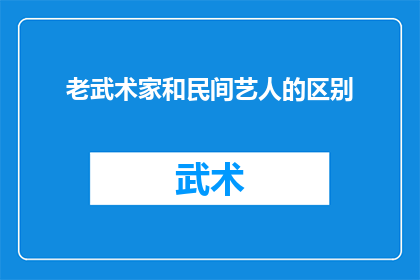 老武术家和民间艺人的区别(老武术家与民间艺人：在技艺传承与文化表达上的差异性探究)