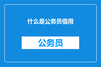 什么是公务员借用(公务员借用是什么？)