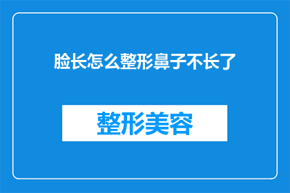 脸长怎么整形鼻子不长了(如何调整脸部轮廓以改善鼻子的外观？)