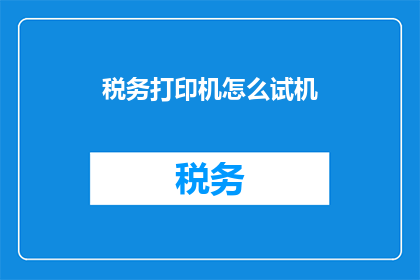 税务打印机怎么试机(如何正确操作税务打印机进行试机？)
