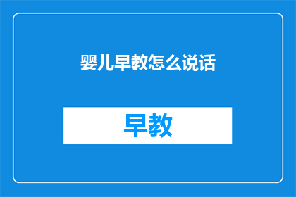 婴儿早教怎么说话(如何有效进行婴儿早教，促进语言能力发展？)