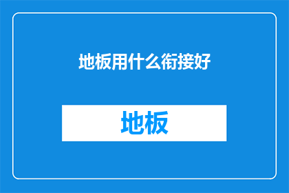 地板用什么衔接好(如何巧妙衔接地板以提升整体装修效果？)