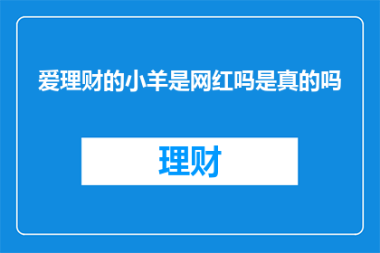 爱理财的小羊是网红吗是真的吗(爱理财的小羊是否成为了网红？这一事实的真实性如何？)