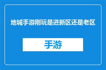 地城手游刚玩是进新区还是老区(新手玩家在地城手游中应选择进入新区还是老区？)