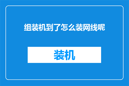 组装机到了怎么装网线呢(如何正确组装电脑后进行网线的安装？)