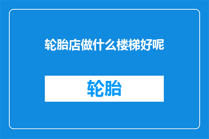 轮胎店做什么楼梯好呢(轮胎店应如何选择楼梯以提升顾客体验？)