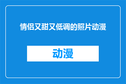 情侣又甜又低调的照片动漫(情侣间的甜蜜与低调：他们的照片是否足够吸引眼球？)