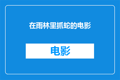在雨林里抓蛇的电影(雨林深处的神秘捕蛇记：一场刺激的冒险之旅)