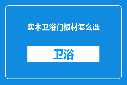 实木卫浴门板材怎么选(如何挑选合适的实木卫浴门板材？)