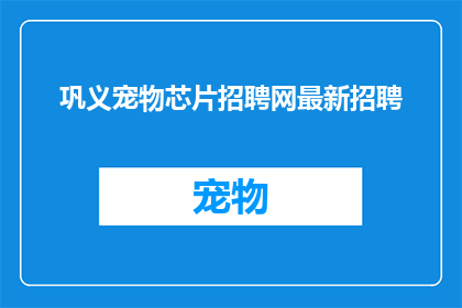 巩义宠物芯片招聘网最新招聘(巩义宠物芯片招聘网最新招聘信息，您是否准备好加入我们？)