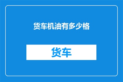 货车机油有多少格(货车机油的容量是多少？)