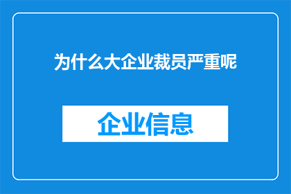 为什么大企业裁员严重呢(为何大型企业在经济波动中频繁进行大规模裁员？)