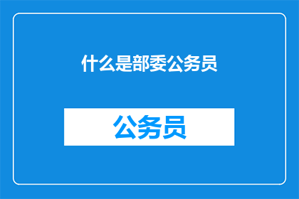 什么是部委公务员(什么是部委公务员？)
