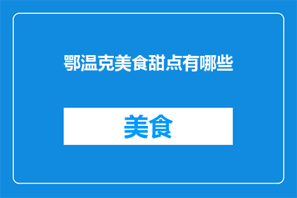 鄂温克美食甜点有哪些(鄂温克美食甜点有哪些？)
