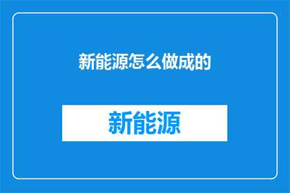 新能源怎么做成的(如何将新能源技术转化为现实？)