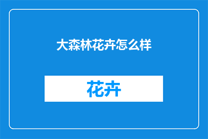 大森林花卉怎么样(大森林花卉的魅力究竟如何？)
